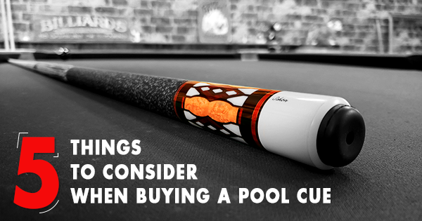 5 THINGS TO CONSIDER WHEN BUYING A POOL CUE